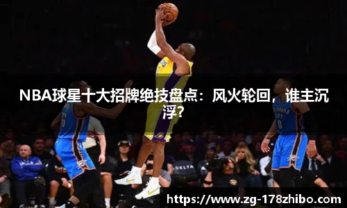 NBA球星十大招牌绝技盘点：风火轮回，谁主沉浮？