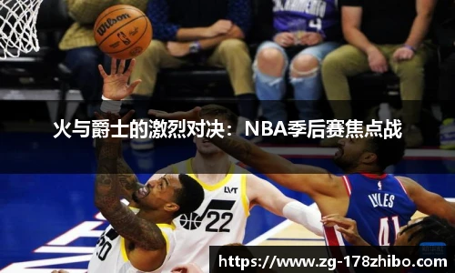 火与爵士的激烈对决：NBA季后赛焦点战