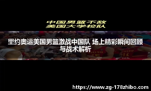 里约奥运美国男篮激战中国队 场上精彩瞬间回顾与战术解析