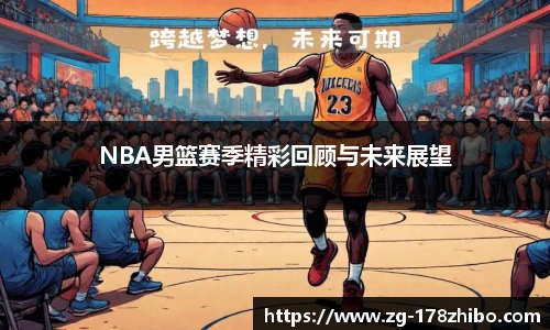 NBA男篮赛季精彩回顾与未来展望