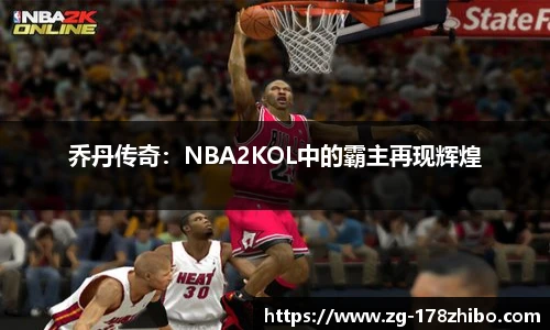 乔丹传奇：NBA2KOL中的霸主再现辉煌