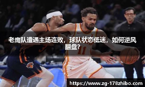 老鹰队遭遇主场连败，球队状态低迷，如何逆风翻盘？