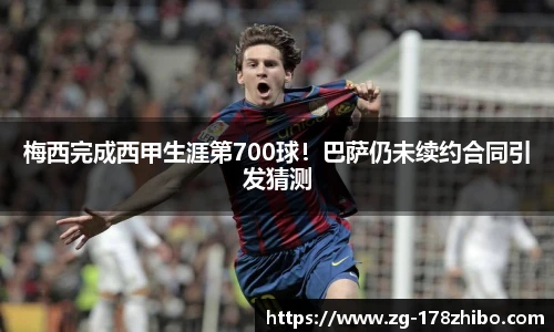 梅西完成西甲生涯第700球！巴萨仍未续约合同引发猜测