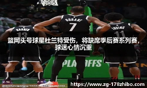 篮网头号球星杜兰特受伤，将缺席季后赛系列赛，球迷心情沉重