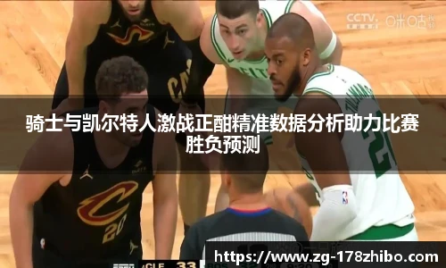骑士与凯尔特人激战正酣精准数据分析助力比赛胜负预测