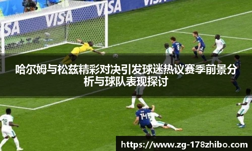 哈尔姆与松兹精彩对决引发球迷热议赛季前景分析与球队表现探讨
