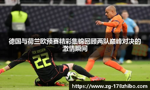 德国与荷兰欧预赛精彩集锦回顾两队巅峰对决的激情瞬间